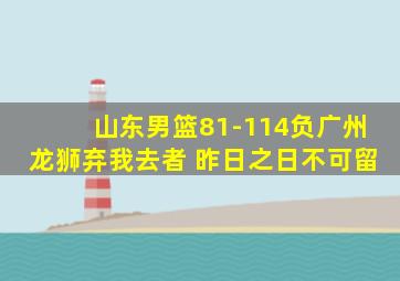 山东男篮81-114负广州龙狮弃我去者 昨日之日不可留